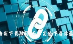 告别下载障碍,畅享高速下载体验!