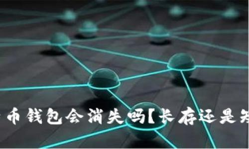 比特币钱包会消失吗?长存还是短暂?