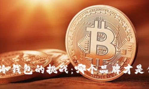 选择比特币冷钱包的挑战:哪个品牌才是你的心头好?