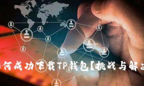 海外用户如何成功下载TP钱包?挑战与解决方案揭秘!