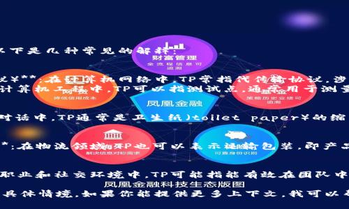 “TP”可以有多种含义，具体取决于上下文。以下是几种常见的解释：

1. **技术术语**：
   - **Transmission Protocol（传输协议）**：在计算机网络中，TP常指代传输协议，涉及数据在网络上如何被发送和接收的规则。
   - **Test Point（测试点）**：在电子或计算机工程中，TP可以指测试点，通常用于测量某个电路部分的电气特性。

2. **日常语言**：
   - **Toilet Paper（卫生纸）**：在日常对话中，TP通常是卫生纸（toilet paper）的缩写。

3. **物流及供应链**：
   - **Transport Package（运输包装）**：在物流领域，TP也可以表示运输包装，即产品在运输过程中所使用的包装材料。

4. **社交媒体及网络用语**：
   - **Team Player（团队合作者）**：在职业和社交环境中，TP可能指能有效在团队中合作的人。

为了准确理解“TP”具体指代什么，需要结合具体情境。如果你能提供更多上下文，我可以帮助你更精确地解释。