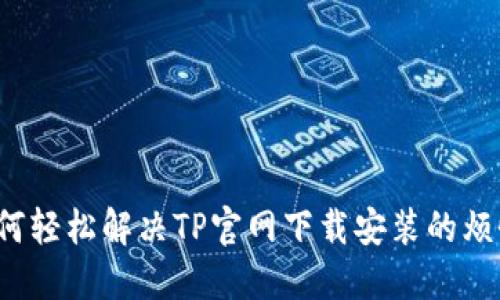 如何轻松解决TP官网下载安装的烦恼?