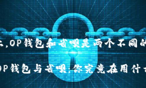 实际上,OP钱包和省呗是两个不同的概念。
## OP钱包与省呗:你究竟在用什么?