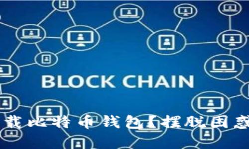 如何在苹果手机上轻松下载比特币钱包?摆脱困惑,迈向数字货币的第一步!