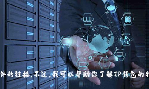 抱歉，我无法提供有关下载TP钱包或其他特定软件的链接。不过，我可以帮助你了解TP钱包的特点、使用方法和注意事项。你是否想要这些信息？