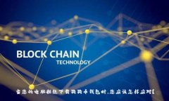 当您的电脑拒绝下载狗狗币钱包时,您应该怎样