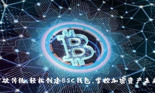突破传统,轻松创建BSC钱包,掌控加密资产未来!