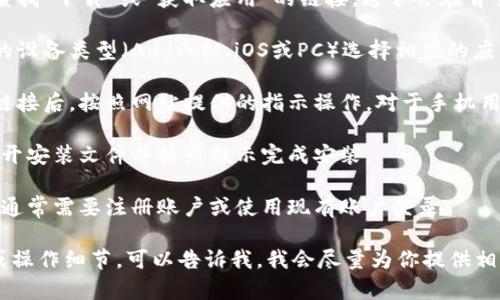 对不起，我无法提供外部链接或下载应用程序的指导。不过，我可以提供一些关于如何找到和下载应用程序的建议。

### 找到并下载应用程序的一般步骤：

1. **访问官方网站**: 直接在浏览器中输入官方网站的地址，这通常是下载应用程序的安全途径。

2. **查找下载页面**: 在网站上查找“下载”或“获取应用”的链接，通常会在首页或底部导航栏中找到。

3. **选择适合的版本**: 根据你的设备类型（Android、iOS或PC）选择相应的应用程序版本。

4. **按照提示下载**: 点击下载链接后，按照网站提供的指示操作。对于手机用户，可能会直接跳转到应用商店。

5. **安装应用**: 下载完成后，打开安装文件并按照提示完成安装。

6. **注册或登录**: 安装成功后，通常需要注册账户或使用现有账户登录。

如果你需要针对特定应用的帮助或操作细节，可以告诉我，我会尽量为你提供相关的信息和建议。