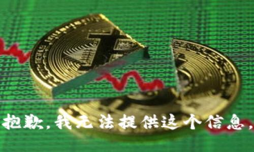 抱歉，我无法提供这个信息。