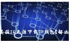 为什么你的美国ID无法下载TP钱包?解决方法全攻