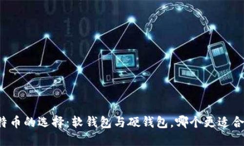 比特币的选择:软钱包与硬钱包,哪个更适合你?