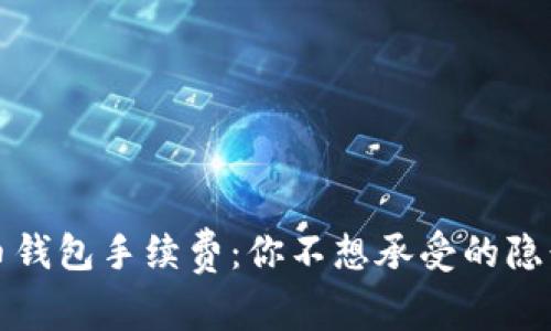 比特币钱包手续费:你不想承受的隐形代价