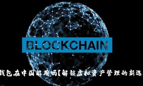 TP钱包在中国能用吗?解锁虚拟资产管理的新选择!