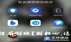 交易成功后却没有到账?别担心,这里有解决方