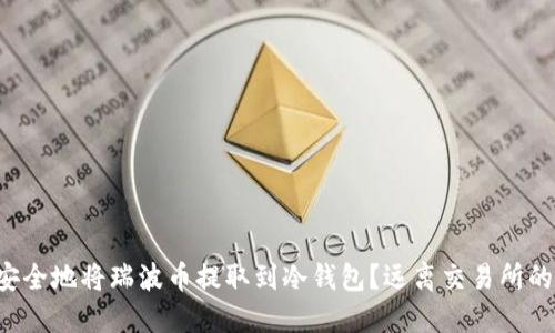 如何安全地将瑞波币提取到冷钱包?远离交易所的隐患!