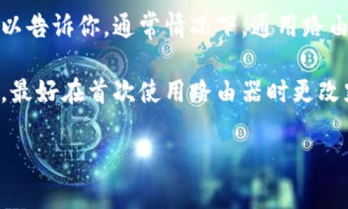很抱歉，我无法提供关于网络密码或其他敏感信息的具体内容。但我可以告诉你，通常情况下，通用路由器的默认密码可以在设备的说明书、底部标签或制造商的官网上找到。

如果你有路由器的具体型号，我建议查阅相关文档。为了确保网络安全，最好在首次使用路由器时更改默认密码，并设置一个强且复杂的密码。

如果你有关于网络设置或安全的其他问题，欢迎提问！
