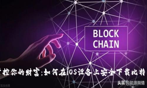 轻松掌控你的财富:如何在iOS设备上安全下载比特币钱包