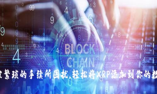 如何不被繁琐的手续所困扰,轻松将XRP添加到你的数字钱包?