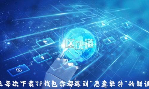 为什么每次下载TP钱包你都遇到”恶意软件”的错误警告?