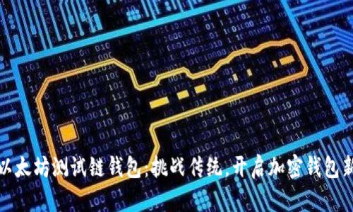 探索以太坊测试链钱包：挑战传统，开启加密钱包新纪元