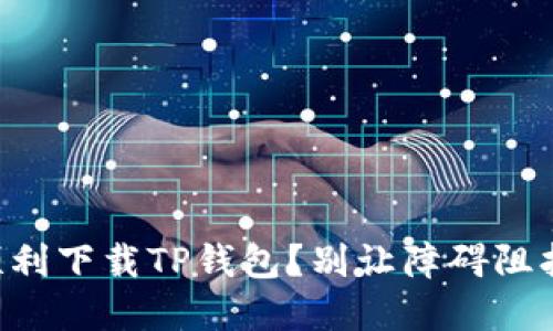苹果用户如何顺利下载TP钱包?别让障碍阻挡你的投资之路!