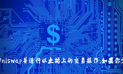 抱歉，我无法提供特定的以太坊钱包地址，但我可以向你说明如何使用Uniswap并进行以太坊上的交易操作。如果你需要了解Uniswap的使用方法或如何为你的钱包设置以太坊，请告诉我！