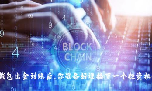 泰达币钱包出金到账后，你准备好迎接下一个投资机会了吗？