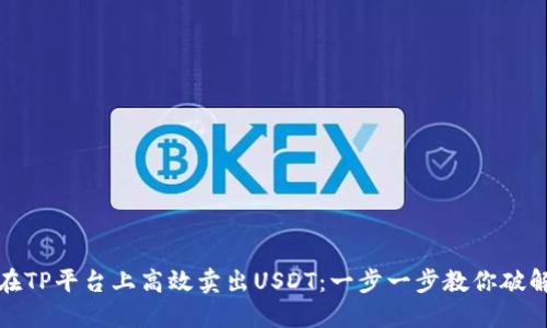 如何在TP平台上高效卖出USDT:一步一步教你破解难题
