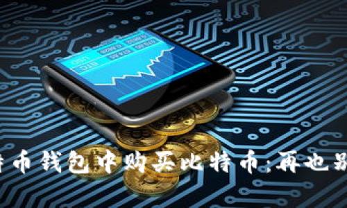 如何安全快捷地在比特币钱包中购买比特币:再也别被骗局和复杂性困扰!