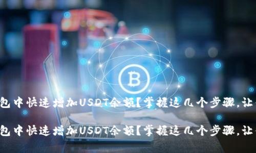 如何在TP钱包中快速增加USDT余额?掌握这几个步骤,让你事半功倍!
如何在TP钱包中快速增加USDT余额?掌握这几个步骤,让你事半功倍!