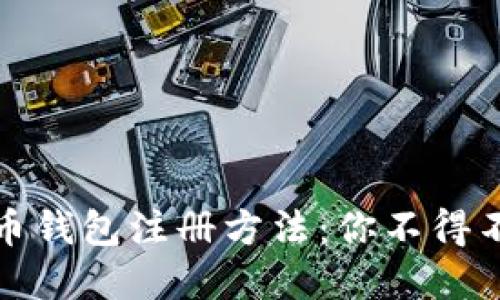 选择正确的比特币钱包注册方法:你不得不面对的多种挑战