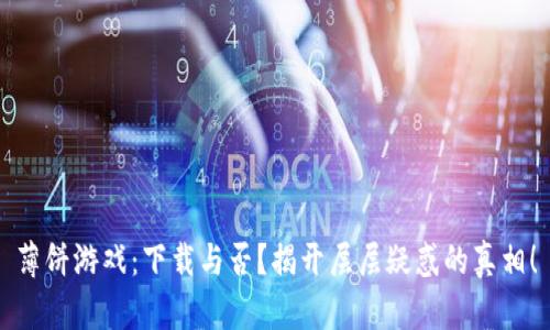 薄饼游戏：下载与否？揭开层层疑惑的真相！