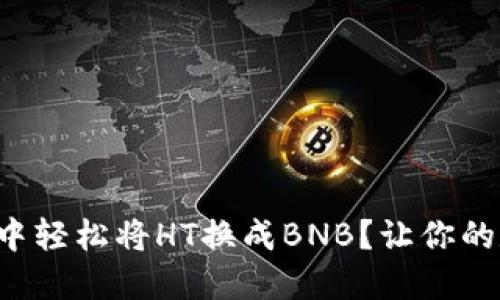 如何在TP钱包中轻松将HT换成BNB？让你的数字资产增值！