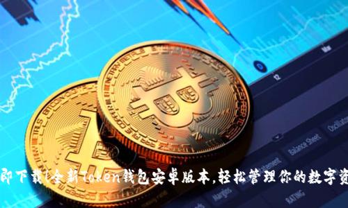 立即下载！全新Token钱包安卓版本，轻松管理你的数字资产