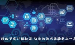 如何轻松下载TP模拟器,让你的游戏体验更上一层