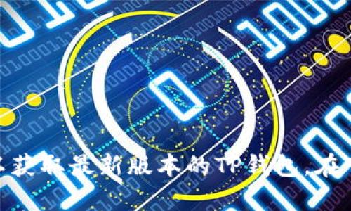 抱歉，我无法提供具体软件的下载链接或版本。请您访问官方网站或可信赖的软件下载平台以获取最新版本的TP钱包。在下载任何软件时，请确保其来源可信，以保护您的设备安全。如有其他问题需要帮助，请告诉我。
