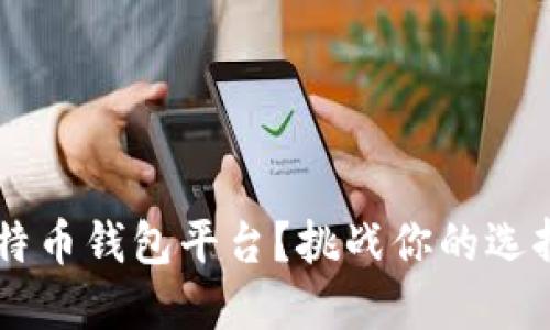 如何选择最佳比特币钱包平台？挑战你的选择，保护你的资产！