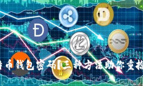 : 遗忘比特币钱包密码?三种方法助你重拾数字财富!