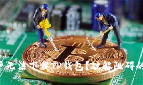 为何苹果用户无法下载TP钱包?破解阻碍的方法大揭秘!