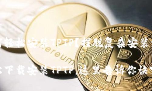如何轻松安装TPTP？摆脱复杂安装流程

轻松下载安装TPTP，这里告诉你诀窍！