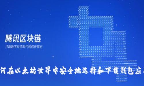 如何在以太坊世界中安全地选择和下载钱包应用？