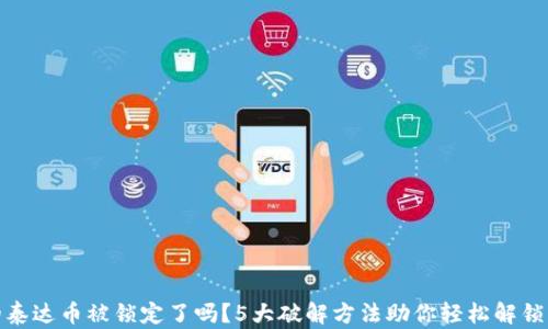 
你的泰达币被锁定了吗？5大破解方法助你轻松解锁资金
