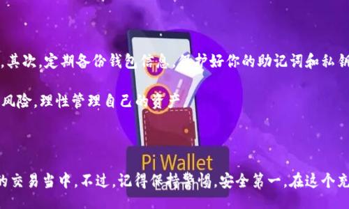 baixo/baixo
tp钱包, 查看USDT, 加密货币/guanjianci

如何在TP钱包中查看USDT？

在当今数字化的金融时代，加密货币逐渐成为投资者的热门选择，尤其是稳定币如USDT。对于许多用户来说，了解如何通过TP钱包查看自己的USDT余额是至关重要的一步。虽然看似简单，实际上，如果你是新手，可能会面临一些挑战。那么，我们就来聊聊这个过程，确保你能够轻松自如地掌握它。

什么是TP钱包？

TP钱包是一个广受欢迎的移动端加密货币钱包，它不仅支持多种数字货币的存储和交易，还为用户提供了友好的界面和安全的环境。对于想要在加密货币世界中入门的人来说，它无疑是一个不错的选择。TP钱包支持用户查看、发送和接收USDT等多种主流数字资产，方便快捷，是每位加密货币投资者的必备工具。

下载并安装TP钱包

在开始之前，确保你已经在手机上下载并安装了TP钱包。你可以在应用商店中搜索“TP钱包”进行下载。安装完成后，打开应用程序，按照提示进行注册或登录。如果你之前已经创建过钱包的备份，确保有备份信息以便恢复；如果是新用户，要认真保存好自己的助记词和私钥，这些是你资产安全的保障。

创建或导入钱包

如果你是新用户，你需要创建一个新钱包。记得设置一个强密码并记录下来，以防遗忘。如果你已经有了一个钱包，你可以选择导入钱包。这就需要用到你的助记词或者私钥。导入钱包后，你的USDT余额以及其他资产就会自动显示在钱包界面上。

查看USDT余额

一旦你成功创建或导入了钱包，查看余额变得轻而易举。在TP钱包主界面上，你会看到一系列已添加的数字货币图标，其中就包括USDT。点击USDT图标，你就能看到当前的余额情况。这里不仅显示了你拥有的USDT数量，还会显示价格趋势和交易记录等信息，让你能全方位掌握资产状况。

更新和同步余额

有时候，用户可能会发现余额信息没有及时更新。对此，你可以手动刷新钱包内容。在主界面，通常会有一个“刷新”按钮，点击之后，系统会与区块链网络同步数据，确保你看到的是最新的余额信息。如果网络正常，这个过程不会花太长时间。

一些注意事项

在使用TP钱包查看和管理USDT时，有几点需要用户特别留意。首先，确保你的设备安全，避免在不安全的网络环境下进行资产管理。其次，定期备份钱包信息，保护好你的助记词和私钥。如果你的钱包信息被他人获取，可能会导致资产丢失。

此外，加密货币的市场波动性非常大，建议时刻关注市场动态，合理规划投资。尽量不要将所有的资产集中在一个钱包里，分散投资风险，理性管理自己的资产。

总结

通过以上的步骤，你应该能够轻松地在TP钱包中查看你的USDT余额。掌握这些基本操作后，你也可以更加自信地参与到加密货币的交易当中。不过，记得保持警惕，安全第一。在这个充满机遇和挑战的数字时代，祝你在加密货币投资之路上一路顺风，获得丰厚的回报！