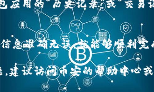 对于将币安（Binance）的USDT转移到钱包的方法，可以参考以下步骤。我将为您提供一个详细且易于理解的指南。请注意，步骤可能会因币安的界面更新而有所不同，建议根据实际情况进行调整。

步骤一：登录币安账户
首先，您需要访问币安的网站或打开其手机应用程序，并输入您的账户信息进行登录。如果您尚未注册，请根据提示完成注册并进行身份验证。

步骤二：找到USDT资产
登录后，导航到“钱包”部分。通常在页面的右上角或底部会有一个“钱包”选项。点击它以查看您的资产列表。在资产列表中寻找USDT（Tether），这是与美元挂钩的稳定币。

步骤三：选择提现或转账
在USDT的选项下，您会看到“提现”或“转账”按钮。点击这个按钮，您将被引导到提现页面。在这里，您需要确认您想要提取的数字货币是USDT，并确保选择正确的区块链网络（可能是ERC20、TRC20或BEP20等）。

步骤四：输入钱包地址
接下来，您需输入您想要转账的加密钱包地址。在这之前，请确保您已经将目标钱包的地址复制或记录下来，以防止输入错误。这一步非常重要，因为一旦转账完成，资金将无法撤回。

步骤五：输入转账金额
在输入完钱包地址后，系统会要求您填写想要转账的金额。您可以选择转账全部余额或输入一个具体的数额。注意，币安平台可能会有最低提现金额的限制。

步骤六：确认信息并提交
在确认所有信息都无误后，点击“确认”或“提交”按钮。在这一过程中，有可能需要您通过手机验证码或其他身份验证方式来确保安全。请根据提示完成身份验证。

步骤七：等待处理
一旦您提交了转账请求，您将需要耐心等待。这可能需要几分钟至数小时的时间，视乎网络拥堵和您选择的区块链网络。您可以在提现记录中查看转账状态，确保资金已经成功转出。

步骤八：检查目标钱包
在转账完成后，建议立即检查您的目标钱包，以确认USDT是否已成功到账。这可以通过钱包应用的“历史记录”或“交易记录”来查看。确保一切正常，您就可以放心地使用这些资金了。

总结
将USDT从币安转到个人钱包的过程其实并不复杂，只要您仔细遵循每一步并确保输入的信息准确无误，就能够顺利完成转账。保持警惕并始终验证钱包地址，这是保障您资产安全的关键。

以上步骤提供了完整的USDT转账流程，希望对您有所帮助。如果您在任何步骤中遇到问题，建议访问币安的帮助中心或与客户支持联系以获取更详细的指导。