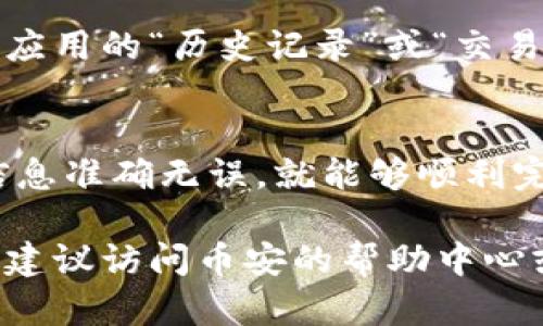 对于将币安（Binance）的USDT转移到钱包的方法，可以参考以下步骤。我将为您提供一个详细且易于理解的指南。请注意，步骤可能会因币安的界面更新而有所不同，建议根据实际情况进行调整。

步骤一：登录币安账户
首先，您需要访问币安的网站或打开其手机应用程序，并输入您的账户信息进行登录。如果您尚未注册，请根据提示完成注册并进行身份验证。

步骤二：找到USDT资产
登录后，导航到“钱包”部分。通常在页面的右上角或底部会有一个“钱包”选项。点击它以查看您的资产列表。在资产列表中寻找USDT（Tether），这是与美元挂钩的稳定币。

步骤三：选择提现或转账
在USDT的选项下，您会看到“提现”或“转账”按钮。点击这个按钮，您将被引导到提现页面。在这里，您需要确认您想要提取的数字货币是USDT，并确保选择正确的区块链网络（可能是ERC20、TRC20或BEP20等）。

步骤四：输入钱包地址
接下来，您需输入您想要转账的加密钱包地址。在这之前，请确保您已经将目标钱包的地址复制或记录下来，以防止输入错误。这一步非常重要，因为一旦转账完成，资金将无法撤回。

步骤五：输入转账金额
在输入完钱包地址后，系统会要求您填写想要转账的金额。您可以选择转账全部余额或输入一个具体的数额。注意，币安平台可能会有最低提现金额的限制。

步骤六：确认信息并提交
在确认所有信息都无误后，点击“确认”或“提交”按钮。在这一过程中，有可能需要您通过手机验证码或其他身份验证方式来确保安全。请根据提示完成身份验证。

步骤七：等待处理
一旦您提交了转账请求，您将需要耐心等待。这可能需要几分钟至数小时的时间，视乎网络拥堵和您选择的区块链网络。您可以在提现记录中查看转账状态，确保资金已经成功转出。

步骤八：检查目标钱包
在转账完成后，建议立即检查您的目标钱包，以确认USDT是否已成功到账。这可以通过钱包应用的“历史记录”或“交易记录”来查看。确保一切正常，您就可以放心地使用这些资金了。

总结
将USDT从币安转到个人钱包的过程其实并不复杂，只要您仔细遵循每一步并确保输入的信息准确无误，就能够顺利完成转账。保持警惕并始终验证钱包地址，这是保障您资产安全的关键。

以上步骤提供了完整的USDT转账流程，希望对您有所帮助。如果您在任何步骤中遇到问题，建议访问币安的帮助中心或与客户支持联系以获取更详细的指导。