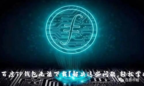 为什么你的百度TP钱包无法下载?解决这些问题,轻松掌握数字钱包!