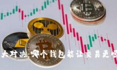 以太坊钱包大对决:哪个钱包能让交易更顺畅、