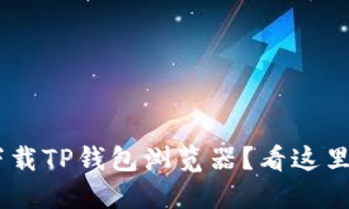 为什么你无法下载TP钱包浏览器？看这里，解决你的烦恼！