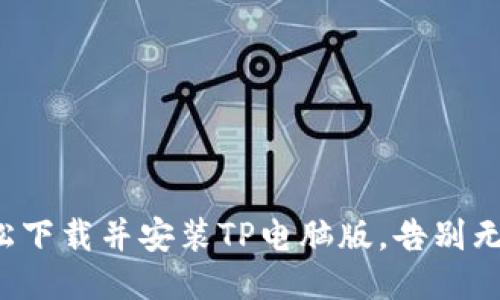 如何轻松下载并安装TP电脑版,告别无效尝试!