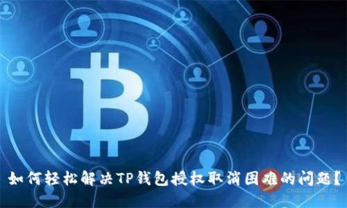 如何轻松解决TP钱包授权取消困难的问题?